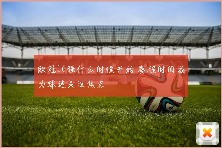欧冠16强什么时候开始 赛程时间成为球迷关注焦点