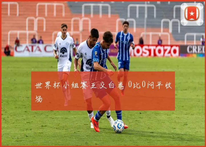 世界杯小组赛互交白卷 0比0闷平收场