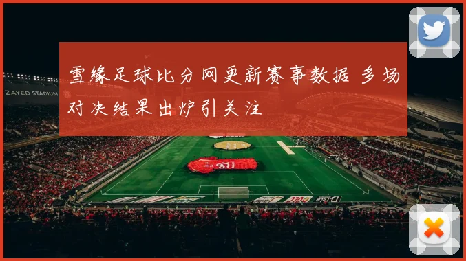 雪缘足球比分网更新赛事数据 多场对决结果出炉引关注