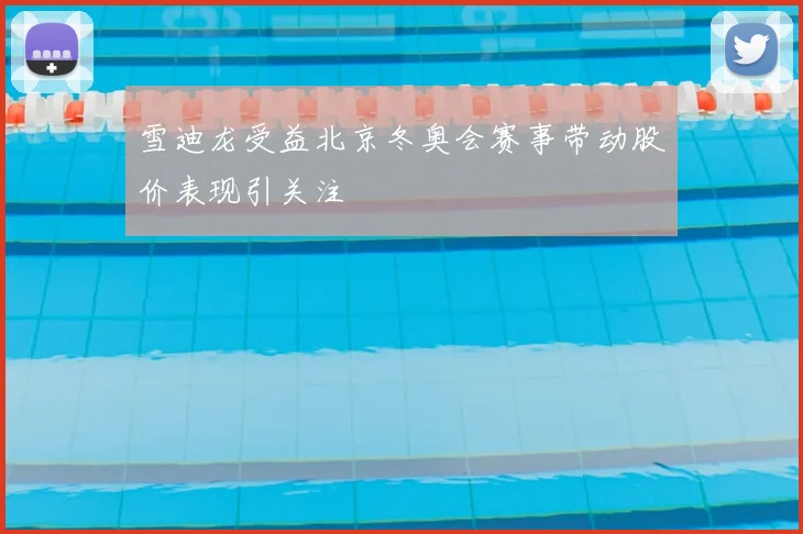 雪迪龙受益北京冬奥会赛事带动股价表现引关注