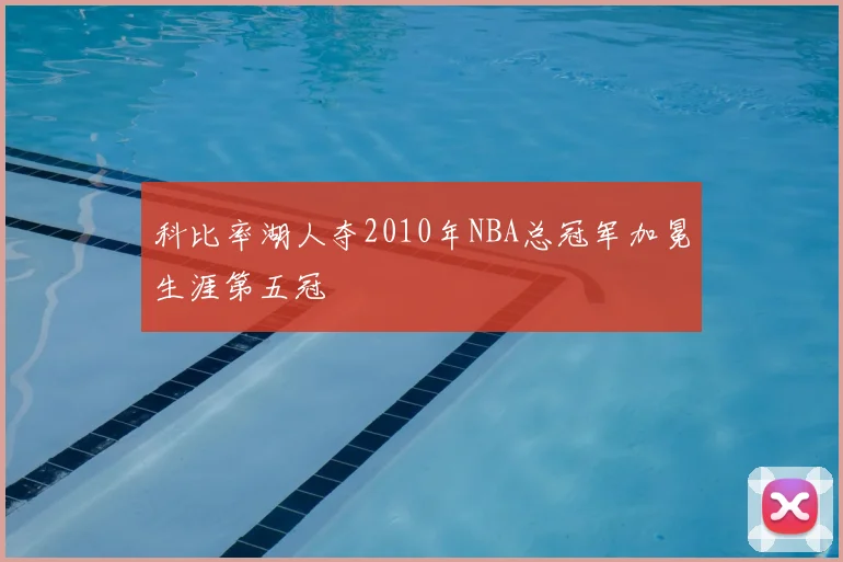 科比率湖人夺2010年NBA总冠军加冕生涯第五冠