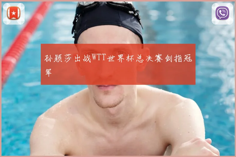 孙颖莎出战WTT世界杯总决赛剑指冠军