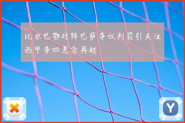 比尔巴鄂对阵巴萨争议判罚引关注西甲争四悬念再起