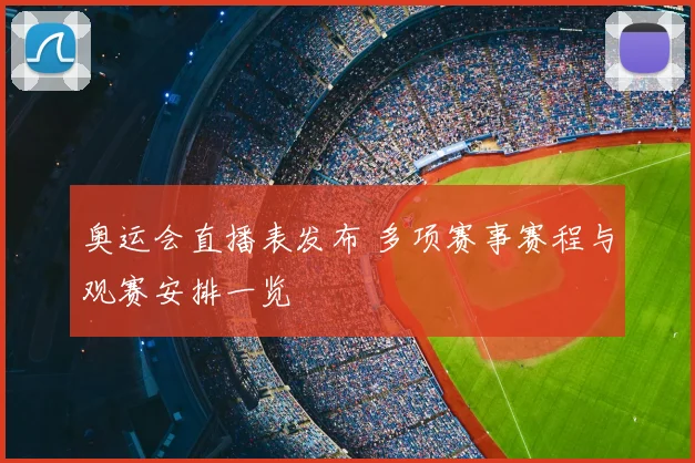 奥运会直播表发布 多项赛事赛程与观赛安排一览