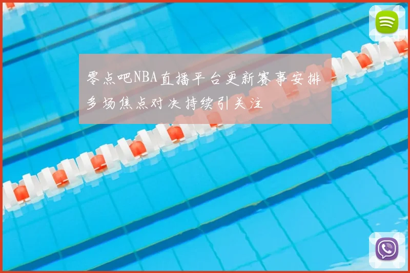 零点吧NBA直播平台更新赛事安排 多场焦点对决持续引关注