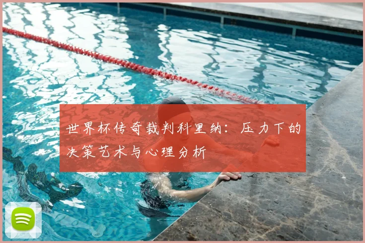 世界杯传奇裁判科里纳：压力下的决策艺术与心理分析