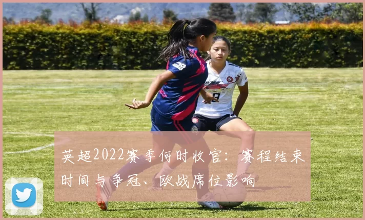 英超2022赛季何时收官：赛程结束时间与争冠、欧战席位影响