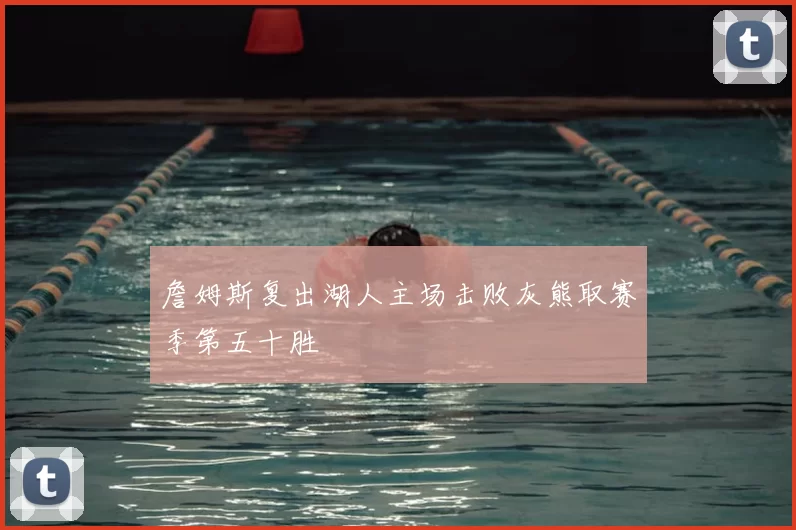 詹姆斯复出湖人主场击败灰熊取赛季第五十胜