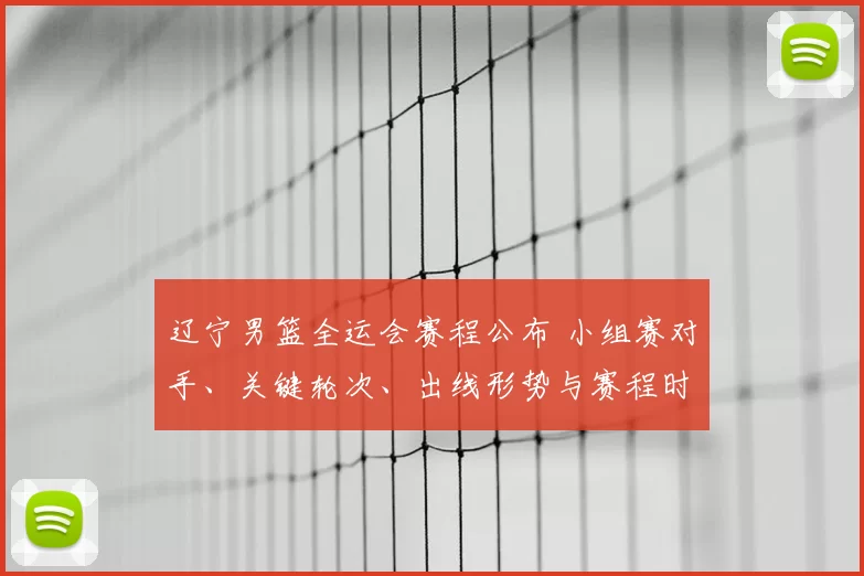 辽宁男篮全运会赛程公布 小组赛对手、关键轮次、出线形势与赛程时间