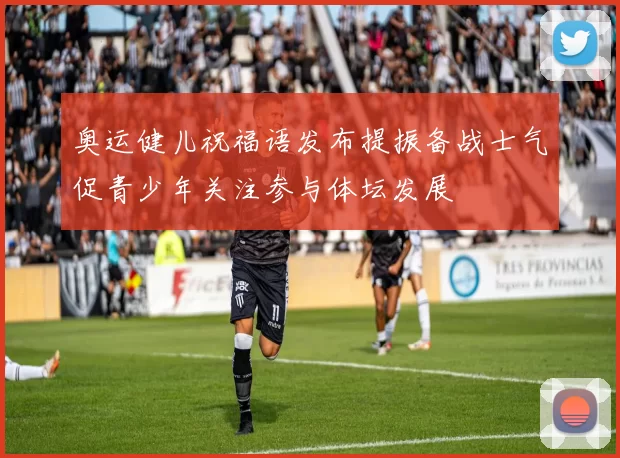 奥运健儿祝福语发布提振备战士气促青少年关注参与体坛发展