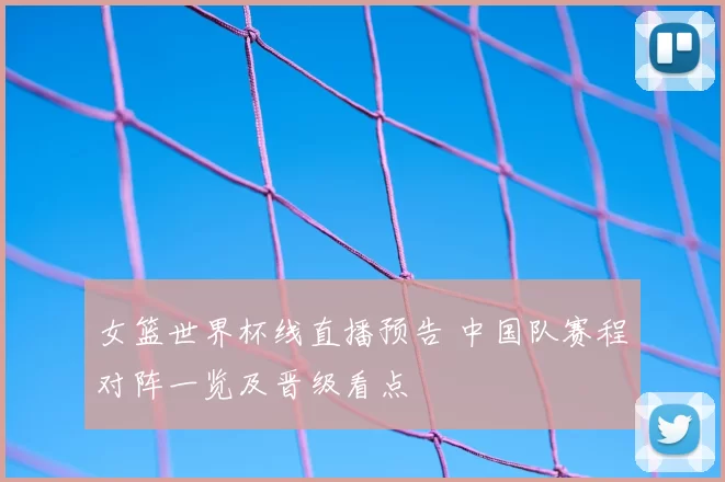 女篮世界杯线直播预告 中国队赛程对阵一览及晋级看点