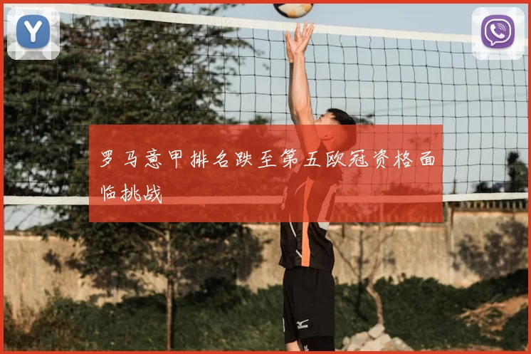 罗马意甲排名跌至第五欧冠资格面临挑战