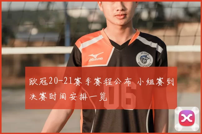 欧冠20-21赛季赛程公布 小组赛到决赛时间安排一览