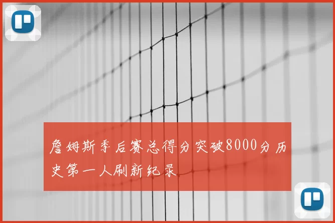 詹姆斯季后赛总得分突破8000分历史第一人刷新纪录