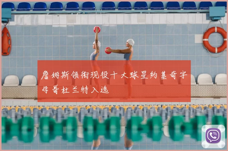 詹姆斯领衔现役十大球星约基奇字母哥杜兰特入选