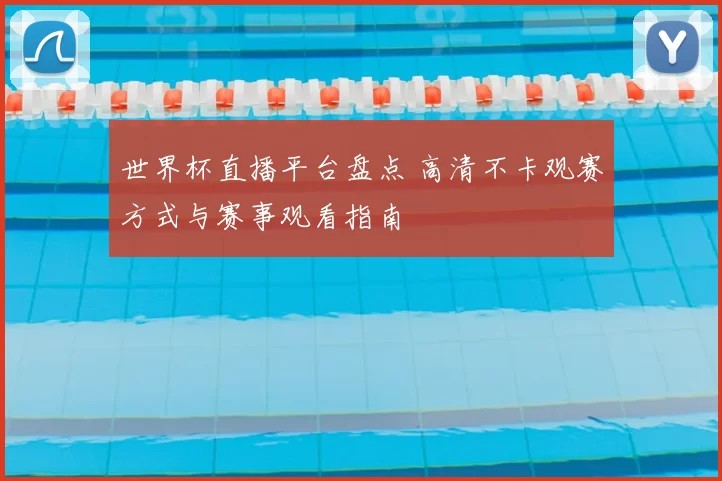 世界杯直播平台盘点 高清不卡观赛方式与赛事观看指南