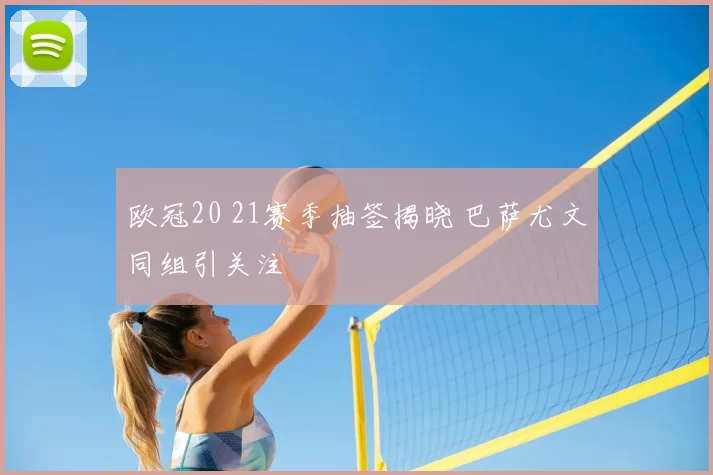 欧冠20 21赛季抽签揭晓 巴萨尤文同组引关注