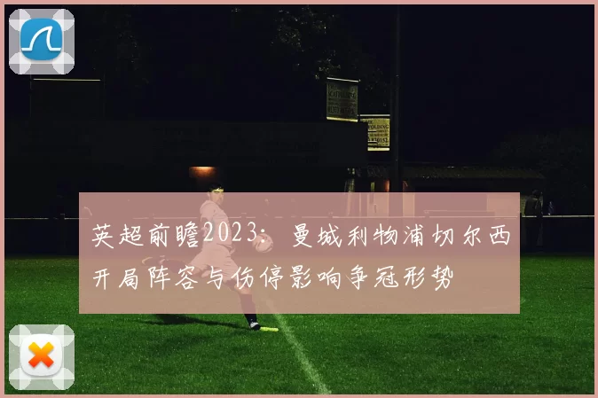 英超前瞻2023：曼城利物浦切尔西开局阵容与伤停影响争冠形势