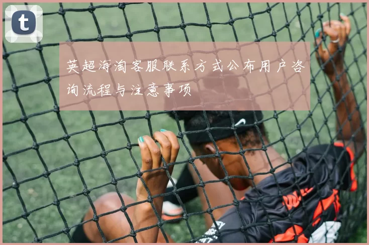 英超海淘客服联系方式公布用户咨询流程与注意事项