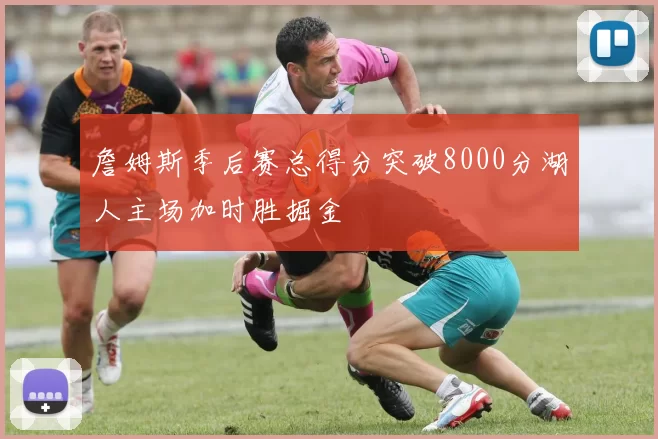 詹姆斯季后赛总得分突破8000分湖人主场加时胜掘金