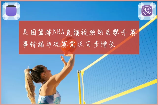 美国篮球NBA直播视频热度攀升 赛事转播与观赛需求同步增长