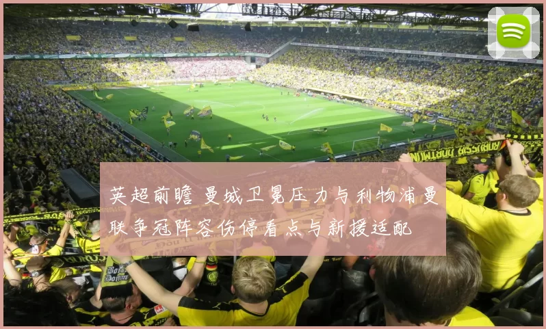 英超前瞻 曼城卫冕压力与利物浦曼联争冠阵容伤停看点与新援适配