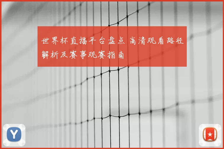 世界杯直播平台盘点 高清观看路径解析及赛事观赛指南
