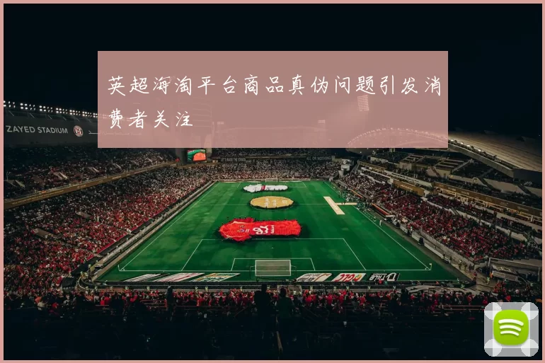 英超海淘平台商品真伪问题引发消费者关注