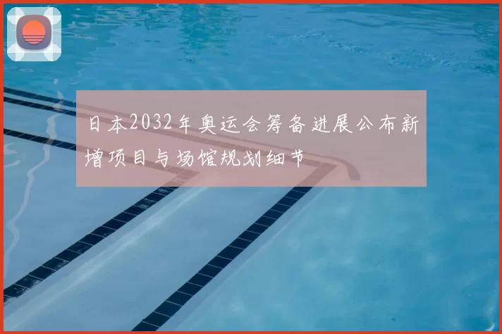 日本2032年奥运会筹备进展公布新增项目与场馆规划细节