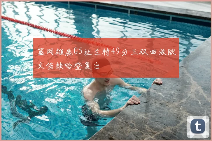 篮网雄鹿G5杜兰特49分三双回放欧文伤缺哈登复出