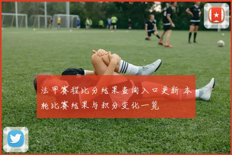 法甲赛程比分结果查询入口更新 本轮比赛结果与积分变化一览