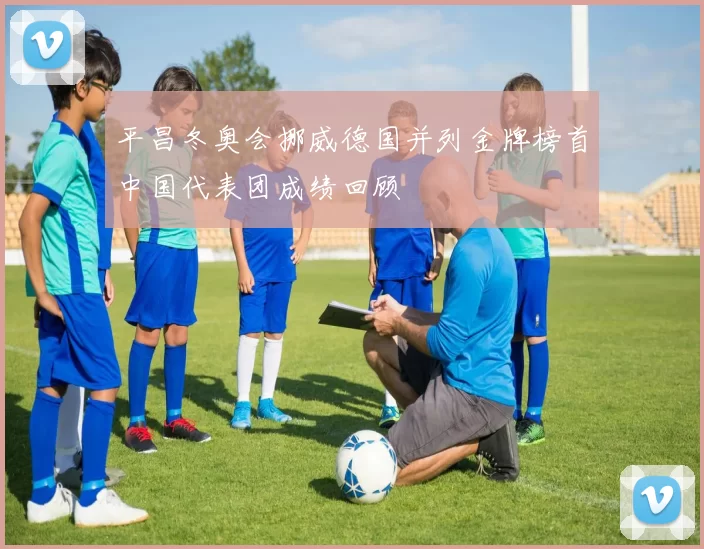 平昌冬奥会挪威德国并列金牌榜首中国代表团成绩回顾