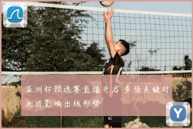 亚洲杯预选赛直播开启 多场关键对决将影响出线形势